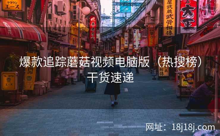 爆款追踪蘑菇视频电脑版(热搜榜)干货速递