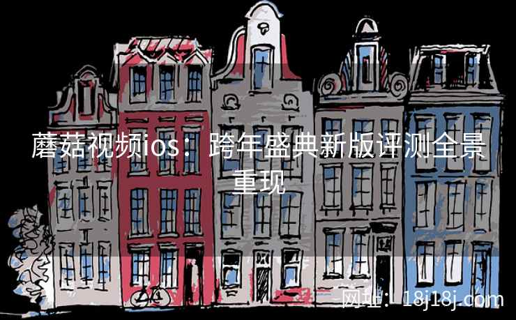 蘑菇视频ios:跨年盛典新版评测全景重现