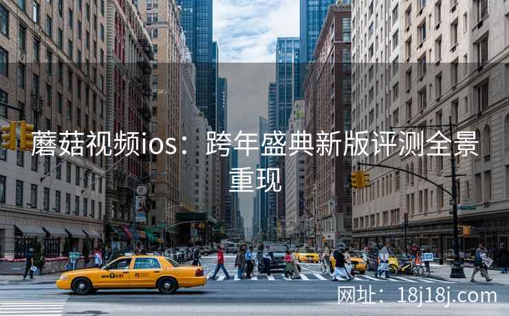 蘑菇视频ios:跨年盛典新版评测全景重现