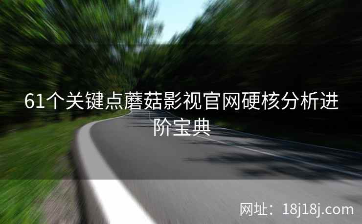 61个关键点蘑菇影视官网硬核分析进阶宝典