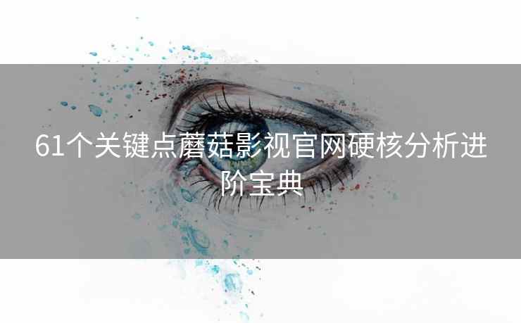 61个关键点蘑菇影视官网硬核分析进阶宝典