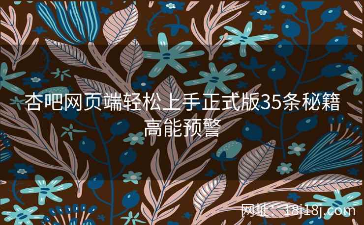 杏吧网页端轻松上手正式版35条秘籍高能预警