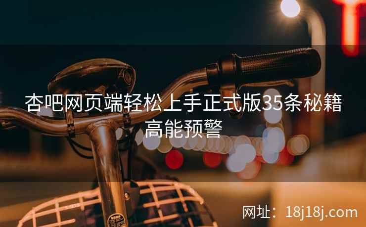 杏吧网页端轻松上手正式版35条秘籍高能预警