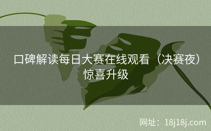 口碑解读每日大赛在线观看（决赛夜）惊喜升级