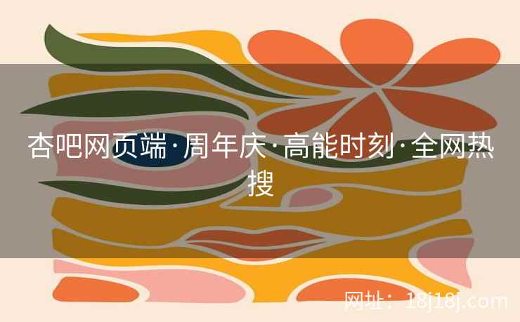 杏吧网页端·周年庆·高能时刻·全网热搜