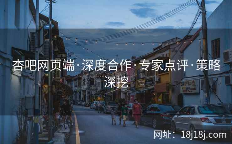 杏吧网页端·深度合作·专家点评·策略深挖