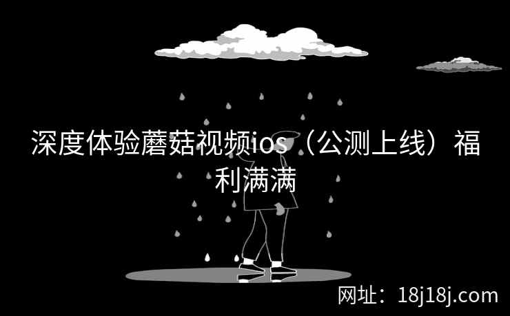 深度体验蘑菇视频ios（公测上线）福利满满