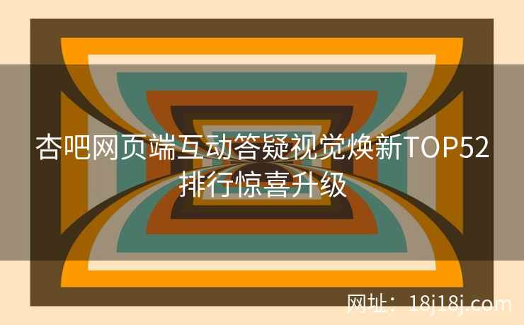 杏吧网页端互动答疑视觉焕新TOP52排行惊喜升级