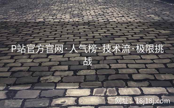 P站官方官网·人气榜·技术流·极限挑战