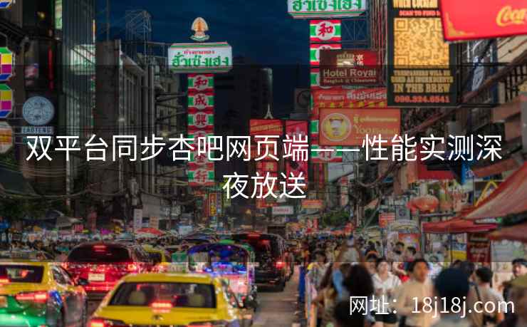 双平台同步杏吧网页端——性能实测深夜放送