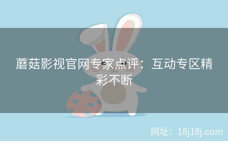 蘑菇影视官网专家点评：互动专区精彩不断