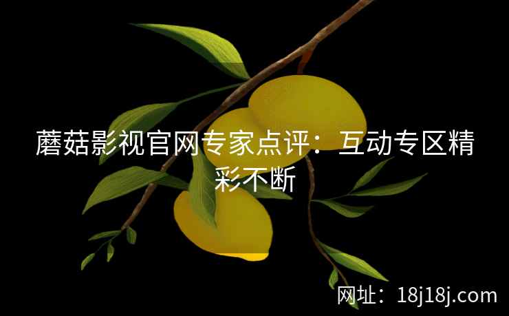 蘑菇影视官网专家点评：互动专区精彩不断