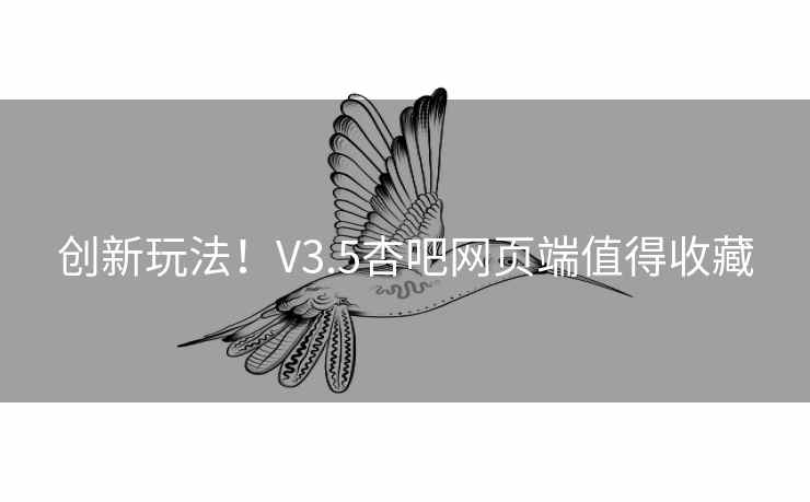 创新玩法！V3.5杏吧网页端值得收藏