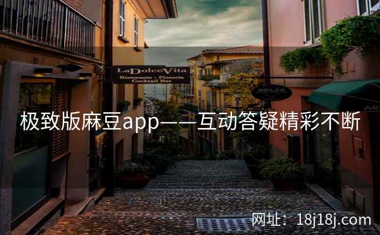 极致版麻豆app——互动答疑精彩不断