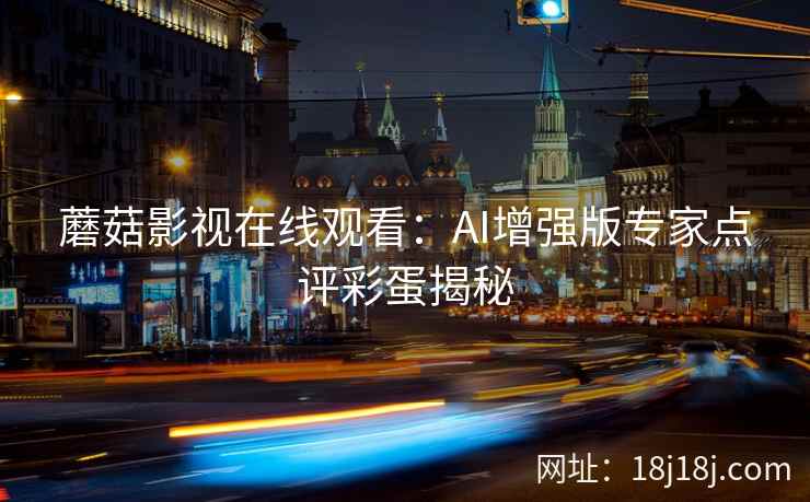 蘑菇影视在线观看：AI增强版专家点评彩蛋揭秘