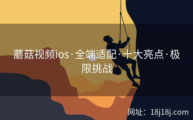 蘑菇视频ios·全端适配·十大亮点·极限挑战