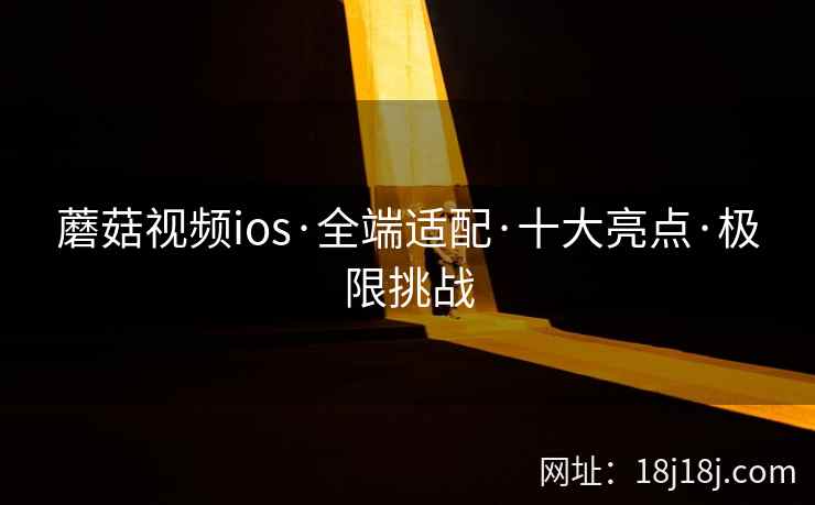 蘑菇视频ios·全端适配·十大亮点·极限挑战