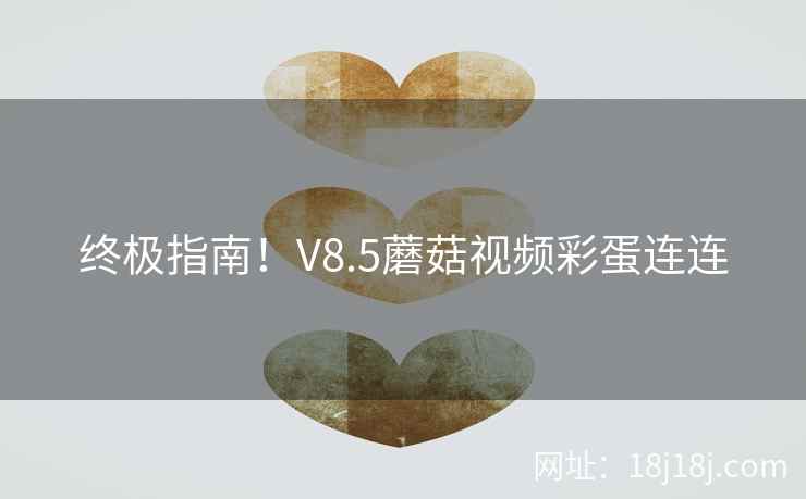 终极指南！V8.5蘑菇视频彩蛋连连